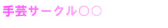 手芸サークル○○